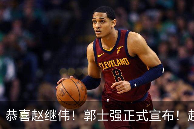 恭喜赵继伟！郭士强正式宣布！赵睿队长被取代，锁定世预赛大名单