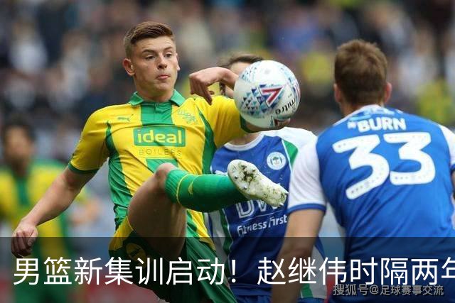 男篮新集训启动！赵继伟时隔两年任队长，全新阵容冲击世预赛两连胜