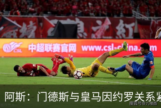 阿斯：门德斯与皇马因约罗关系紧张 推动卢宁离队