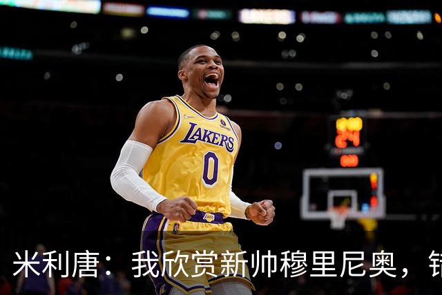 米利唐：我欣赏新帅穆里尼奥，错失世界杯让我对新赛季充满期待